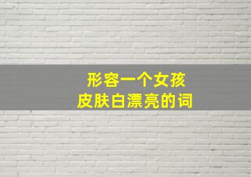 形容一个女孩皮肤白漂亮的词