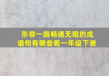 形容一路畅通无阻的成语句有哪些呢一年级下册