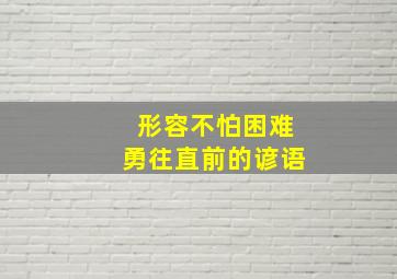 形容不怕困难勇往直前的谚语