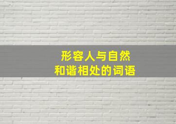 形容人与自然和谐相处的词语