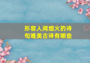 形容人间烟火的诗句唯美古诗有哪些