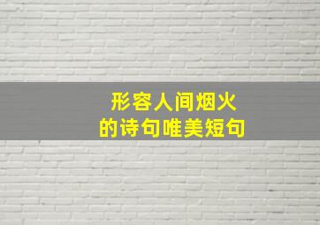 形容人间烟火的诗句唯美短句