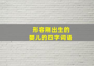 形容刚出生的婴儿的四字词语