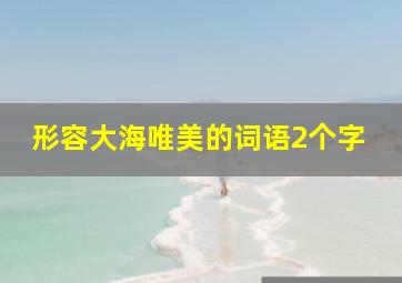 形容大海唯美的词语2个字