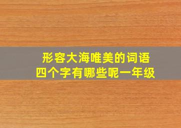 形容大海唯美的词语四个字有哪些呢一年级