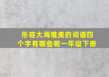 形容大海唯美的词语四个字有哪些呢一年级下册