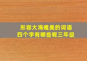 形容大海唯美的词语四个字有哪些呢三年级