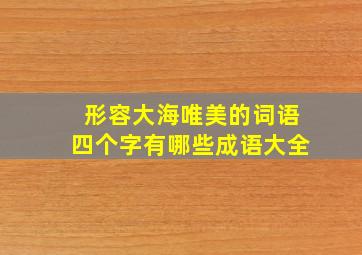 形容大海唯美的词语四个字有哪些成语大全