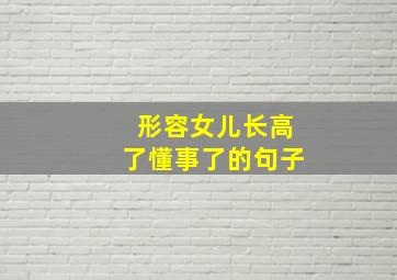 形容女儿长高了懂事了的句子