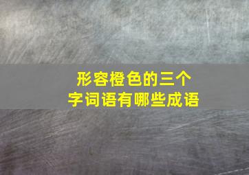 形容橙色的三个字词语有哪些成语