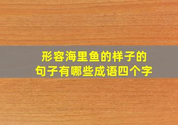 形容海里鱼的样子的句子有哪些成语四个字