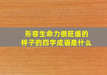 形容生命力很旺盛的样子的四字成语是什么