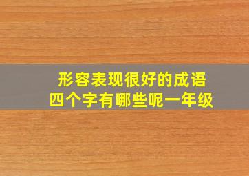 形容表现很好的成语四个字有哪些呢一年级