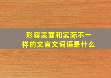 形容表面和实际不一样的文言文词语是什么