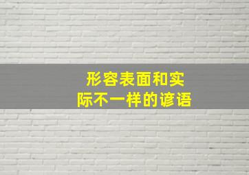 形容表面和实际不一样的谚语