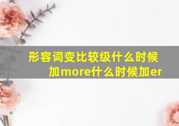 形容词变比较级什么时候加more什么时候加er