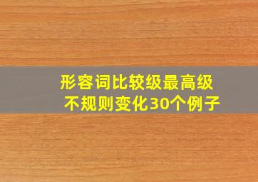 形容词比较级最高级不规则变化30个例子