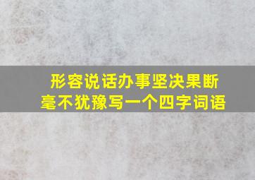 形容说话办事坚决果断毫不犹豫写一个四字词语