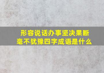 形容说话办事坚决果断毫不犹豫四字成语是什么