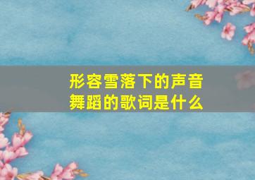 形容雪落下的声音舞蹈的歌词是什么