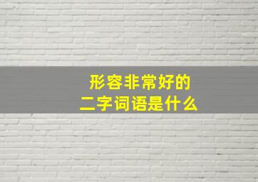 形容非常好的二字词语是什么