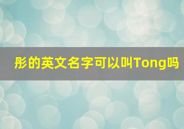 彤的英文名字可以叫Tong吗