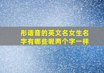 彤谐音的英文名女生名字有哪些呢两个字一样