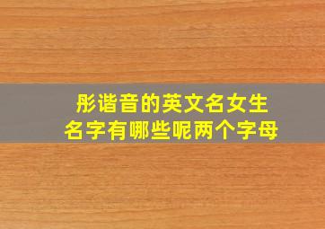 彤谐音的英文名女生名字有哪些呢两个字母