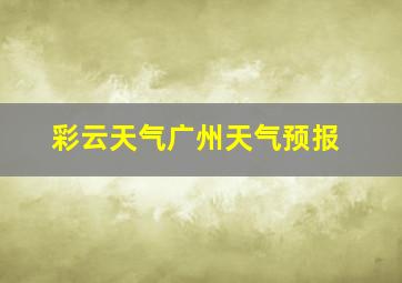 彩云天气广州天气预报