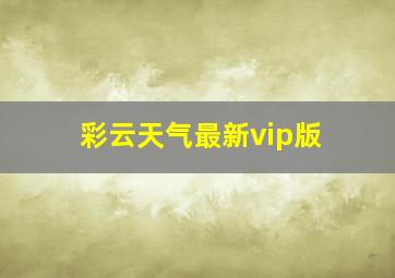 彩云天气最新vip版