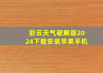 彩云天气破解版2024下载安装苹果手机