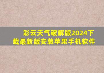 彩云天气破解版2024下载最新版安装苹果手机软件