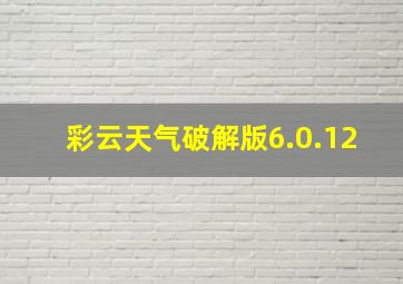 彩云天气破解版6.0.12