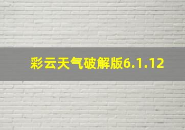 彩云天气破解版6.1.12