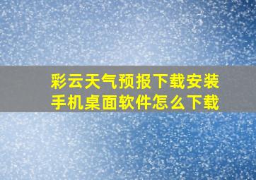 彩云天气预报下载安装手机桌面软件怎么下载