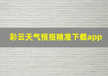 彩云天气预报精准下载app