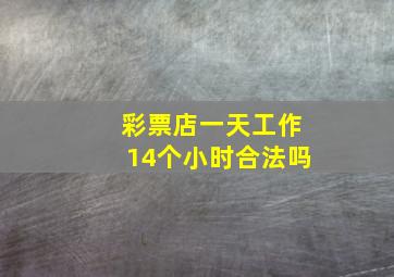 彩票店一天工作14个小时合法吗