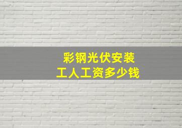 彩钢光伏安装工人工资多少钱