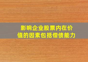 影响企业股票内在价值的因素包括偿债能力