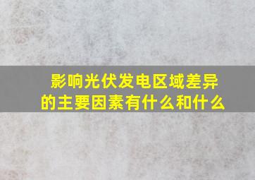 影响光伏发电区域差异的主要因素有什么和什么