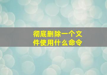 彻底删除一个文件使用什么命令