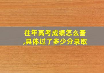 往年高考成绩怎么查,具体过了多少分录取