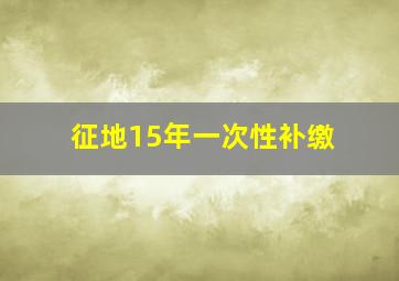 征地15年一次性补缴