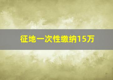 征地一次性缴纳15万