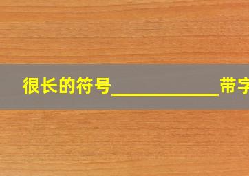 很长的符号____________带字