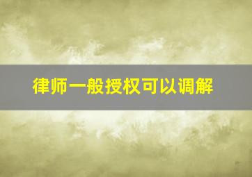 律师一般授权可以调解