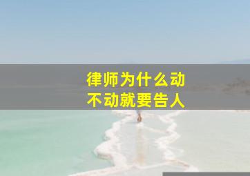 律师为什么动不动就要告人