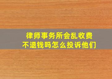 律师事务所会乱收费不退钱吗怎么投诉他们