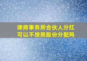 律师事务所合伙人分红可以不按照股份分配吗