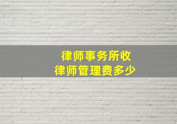 律师事务所收律师管理费多少